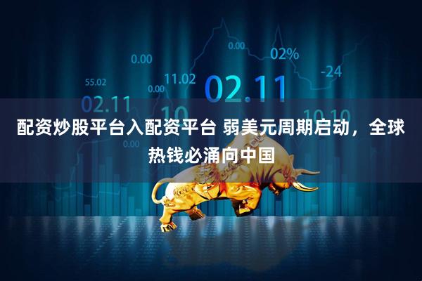 配资炒股平台入配资平台 弱美元周期启动，全球热钱必涌向中国