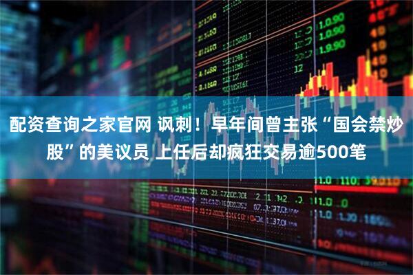 配资查询之家官网 讽刺！早年间曾主张“国会禁炒股”的美议员 上任后却疯狂交易逾500笔