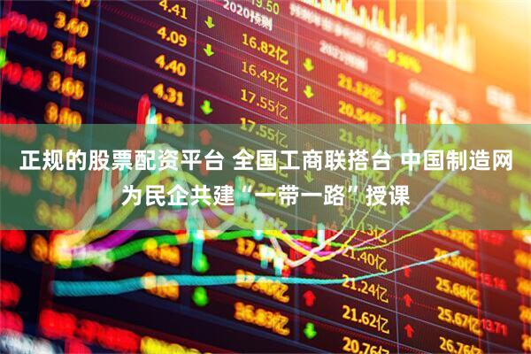 正规的股票配资平台 全国工商联搭台 中国制造网为民企共建“一带一路”授课
