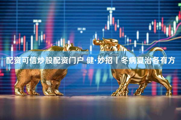 配资可信炒股配资门户 健·妙招丨冬病夏治各有方
