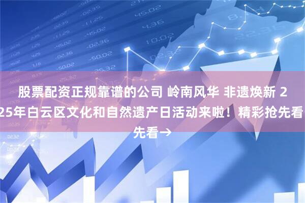 股票配资正规靠谱的公司 岭南风华 非遗焕新 2025年白云区文化和自然遗产日活动来啦！精彩抢先看→