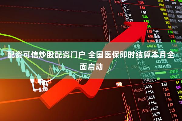 配资可信炒股配资门户 全国医保即时结算本月全面启动