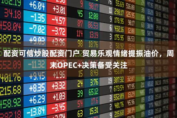 配资可信炒股配资门户 贸易乐观情绪提振油价，周末OPEC+决策备受关注