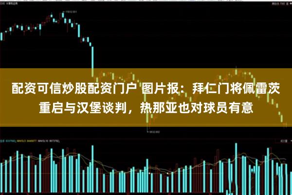 配资可信炒股配资门户 图片报：拜仁门将佩雷茨重启与汉堡谈判，热那亚也对球员有意