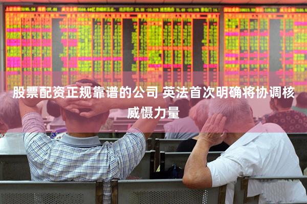 股票配资正规靠谱的公司 英法首次明确将协调核威慑力量