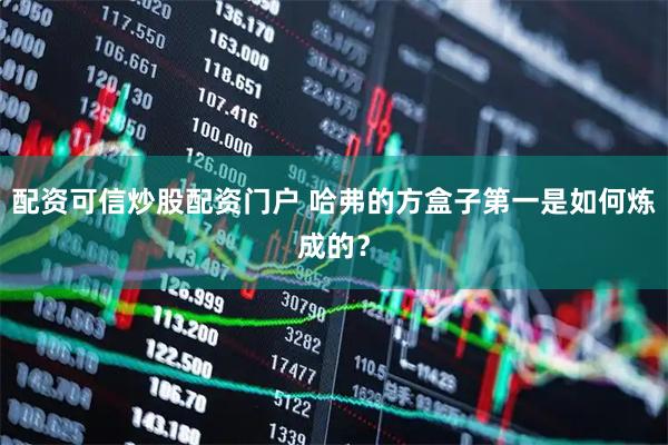 配资可信炒股配资门户 哈弗的方盒子第一是如何炼成的？