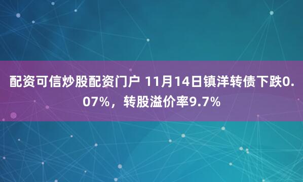 配资可信炒股配资门户 11月14日镇洋转债下跌0.07%，转股溢价率9.7%