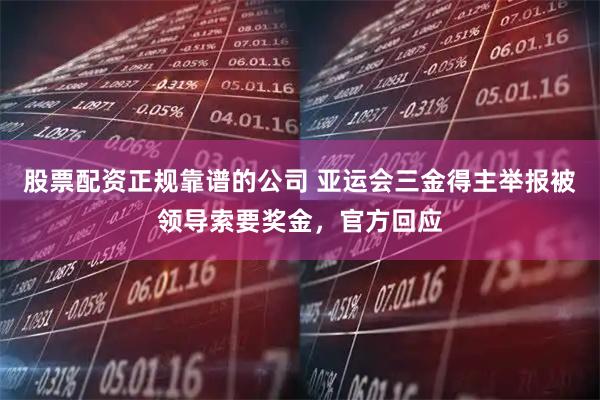 股票配资正规靠谱的公司 亚运会三金得主举报被领导索要奖金，官方回应