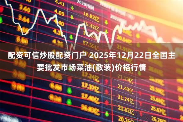 配资可信炒股配资门户 2025年12月22日全国主要批发市场菜油(散装)价格行情