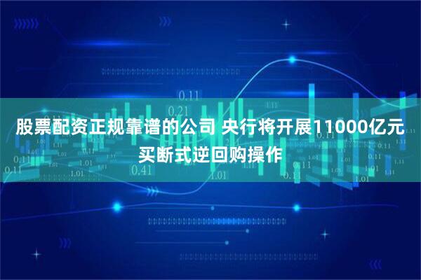 股票配资正规靠谱的公司 央行将开展11000亿元买断式逆回购操作