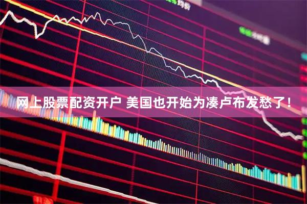 网上股票配资开户 美国也开始为凑卢布发愁了！